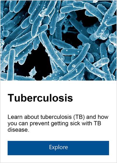 Learn more about Tuberculosis (TB) and how you can prevent getting sick with TB disease.